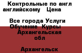 Контрольные по англ английскому › Цена ­ 300 - Все города Услуги » Обучение. Курсы   . Архангельская обл.,Архангельск г.